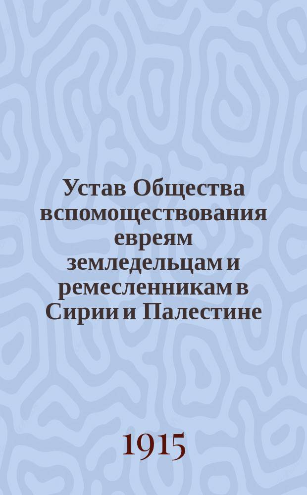 Устав Общества вспомоществования евреям земледельцам и ремесленникам в Сирии и Палестине : Утв. 9 февр. 1890 г., в новоизмененном виде - 1 сент. 1904 г