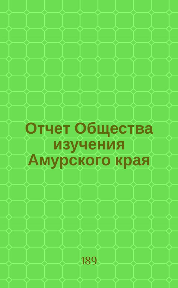 Отчет Общества изучения Амурского края (Владивостокского отд-ния Приамур. отд. Имп. Рус. геогр. о-ва)... ... за 1888, 1889, 1890 и 1891 годы