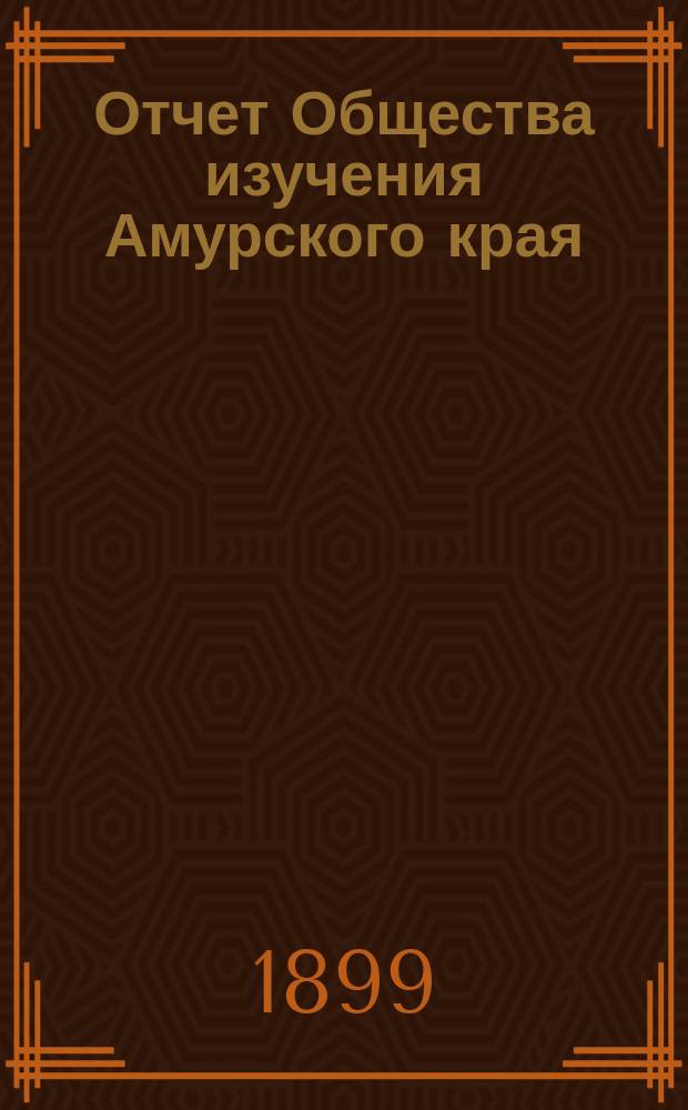 Отчет Общества изучения Амурского края (Владивостокского отд-ния Приамур. отд. Имп. Рус. геогр. о-ва)... за 1897 год