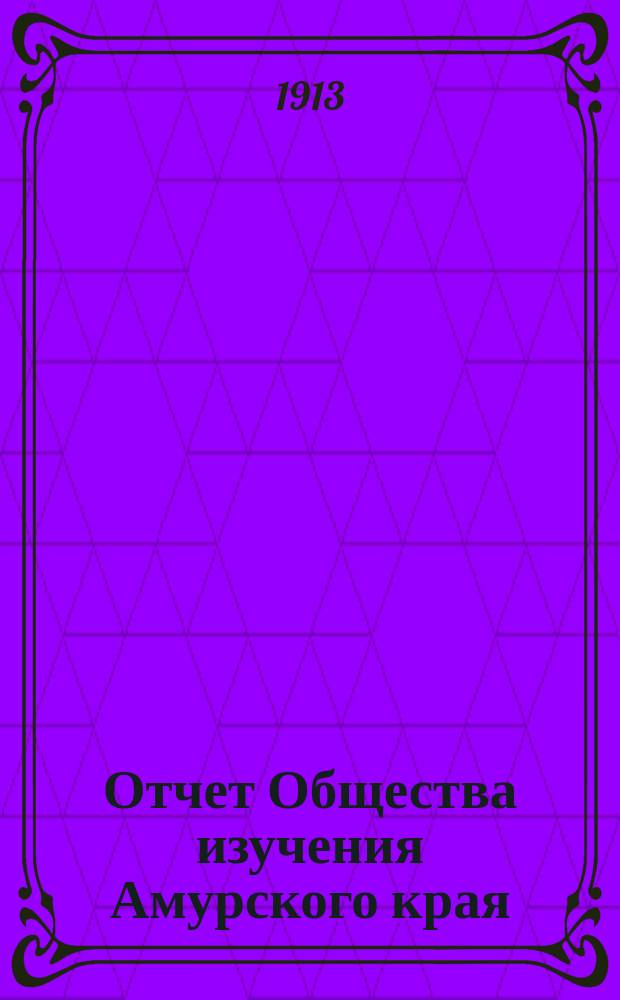 Отчет Общества изучения Амурского края (Владивостокского отд-ния Приамур. отд. Имп. Рус. геогр. о-ва)... за 1911 год