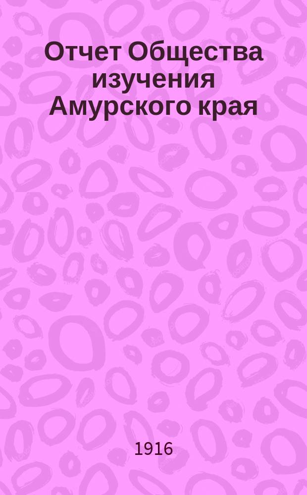 Отчет Общества изучения Амурского края (Владивостокского отд-ния Приамур. отд. Имп. Рус. геогр. о-ва)... за 1914 год