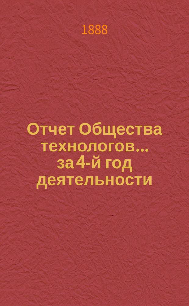 Отчет Общества технологов... за 4-й год деятельности : за 4-й год деятельности. С 1-го окт. 1887 г. по 1-е окт. 1888 г.