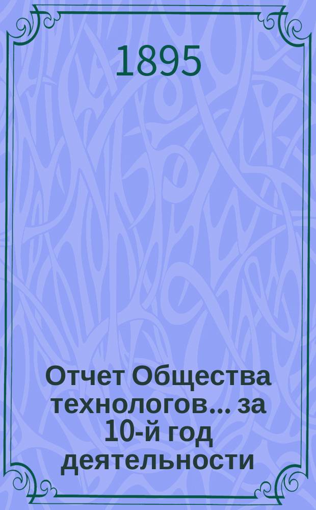 Отчет Общества технологов... за 10-й год деятельности : за 10-й год деятельности. С 1-го окт. 1893 г. по 1-е окт. 1894 г.