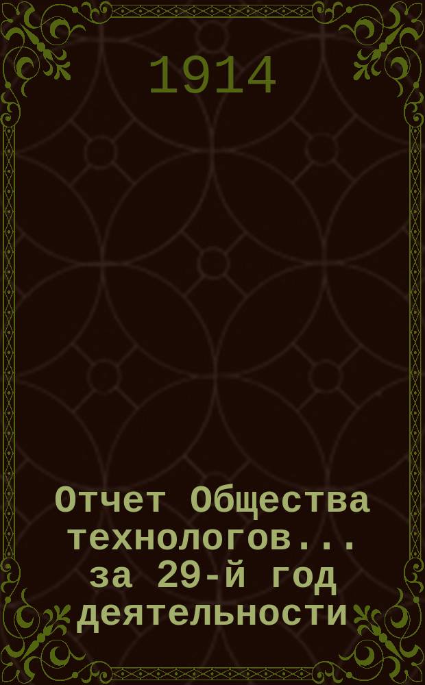 Отчет Общества технологов... за 29-й год деятельности : за 29-й год деятельности. С 1-го янв. по 31 дек. 1913 г.