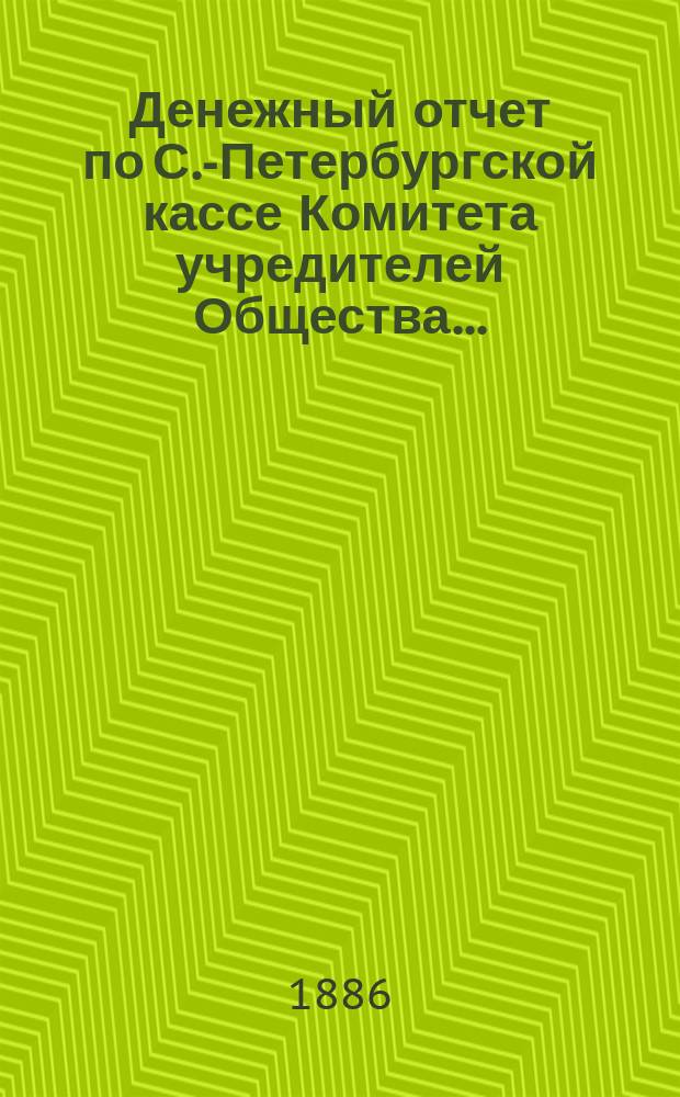 ...Денежный отчет по С.-Петербургской кассе Комитета учредителей Общества...