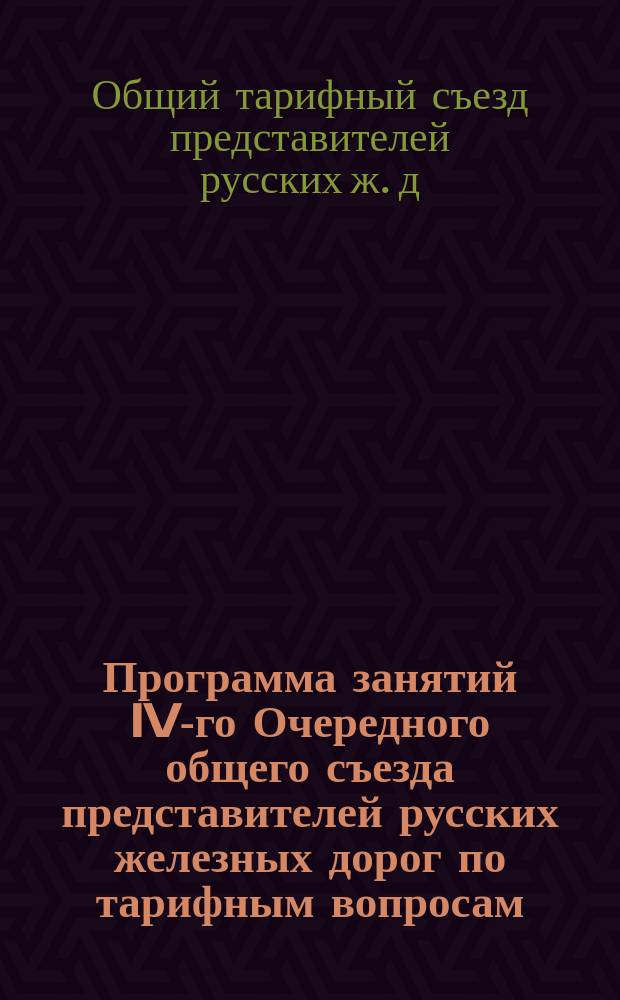 Программа занятий IV-го Очередного общего съезда представителей русских железных дорог по тарифным вопросам, созванного в С.-Петербурге,... 25 октября 1890 г.
