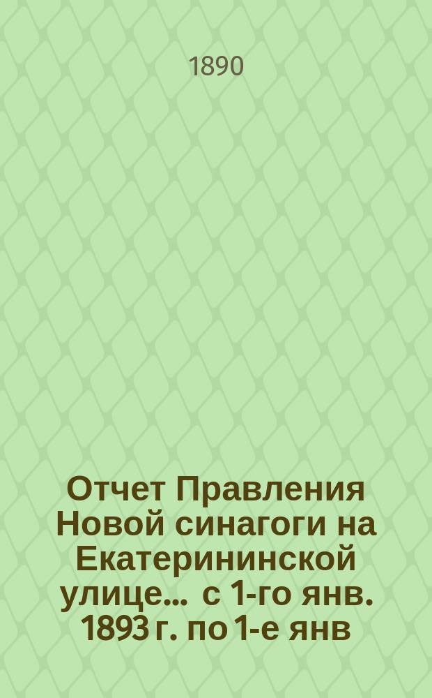 Отчет Правления Новой синагоги на Екатерининской улице... ... с 1-го янв. 1893 г. по 1-е янв. 1894 г.