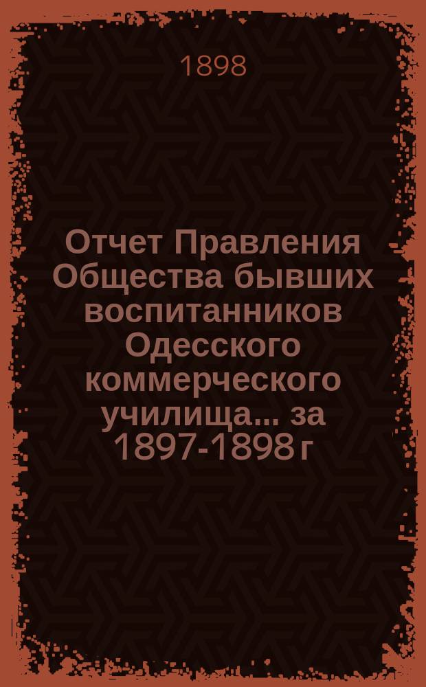 Отчет Правления Общества бывших воспитанников Одесского коммерческого училища... ... за 1897-1898 г.