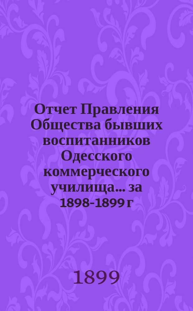 Отчет Правления Общества бывших воспитанников Одесского коммерческого училища... ... за 1898-1899 г.