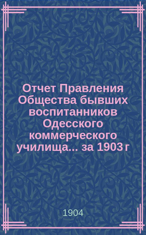 Отчет Правления Общества бывших воспитанников Одесского коммерческого училища... ... за 1903 г.