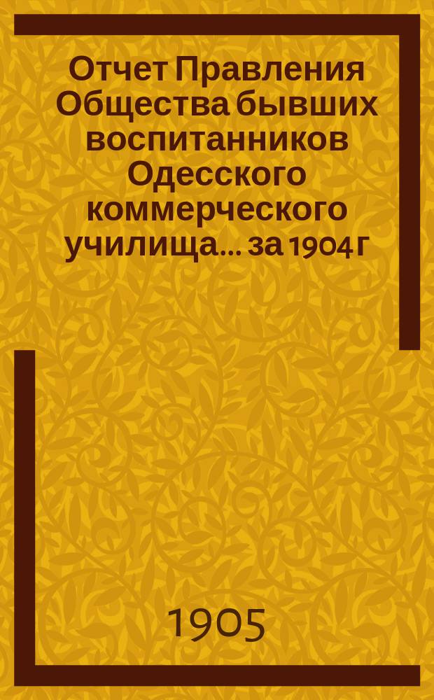 Отчет Правления Общества бывших воспитанников Одесского коммерческого училища... ... за 1904 г.