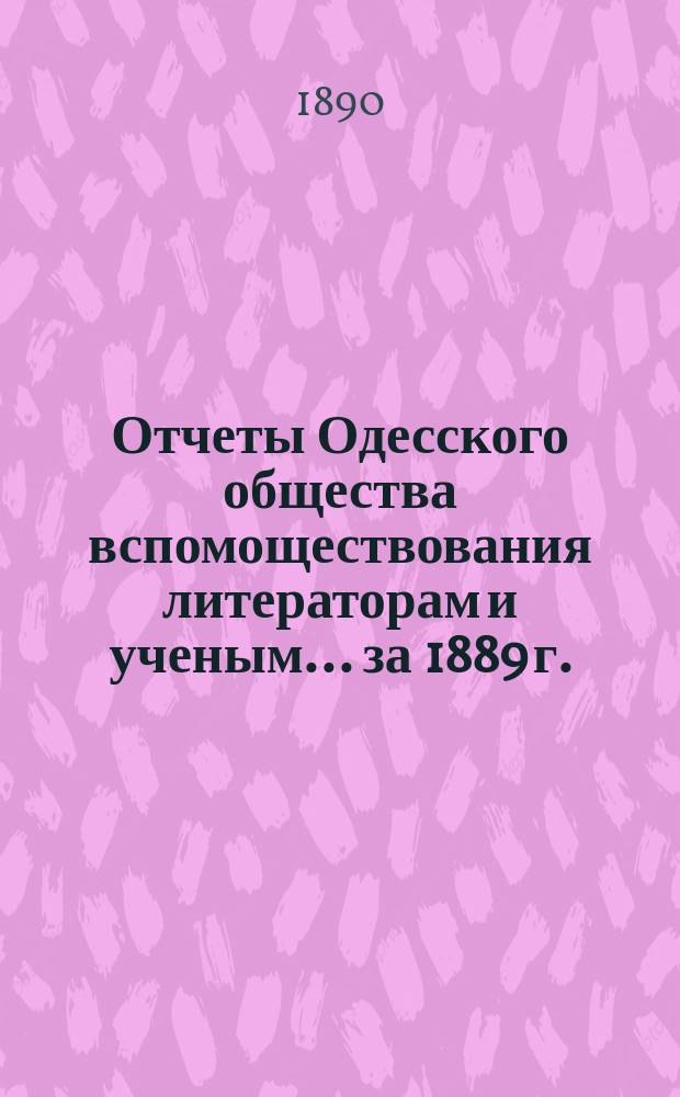 Отчеты Одесского общества вспомоществования литераторам и ученым... за 1889 г.