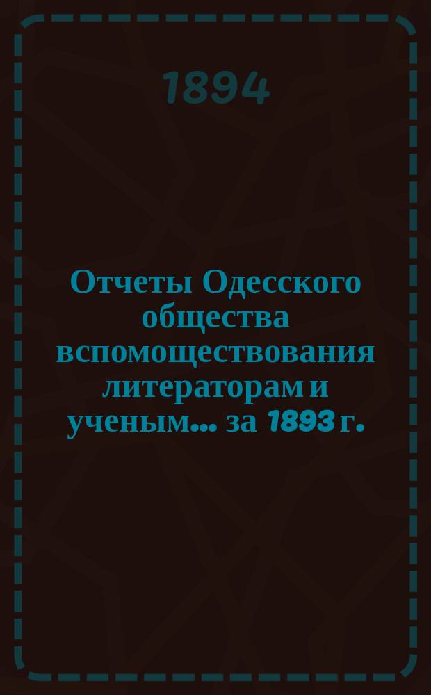 Отчеты Одесского общества вспомоществования литераторам и ученым... за 1893 г.