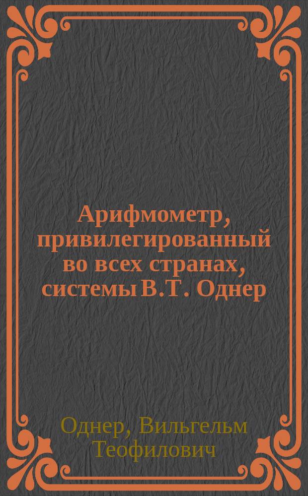 Арифмометр, привилегированный во всех странах, системы В.Т. Однер
