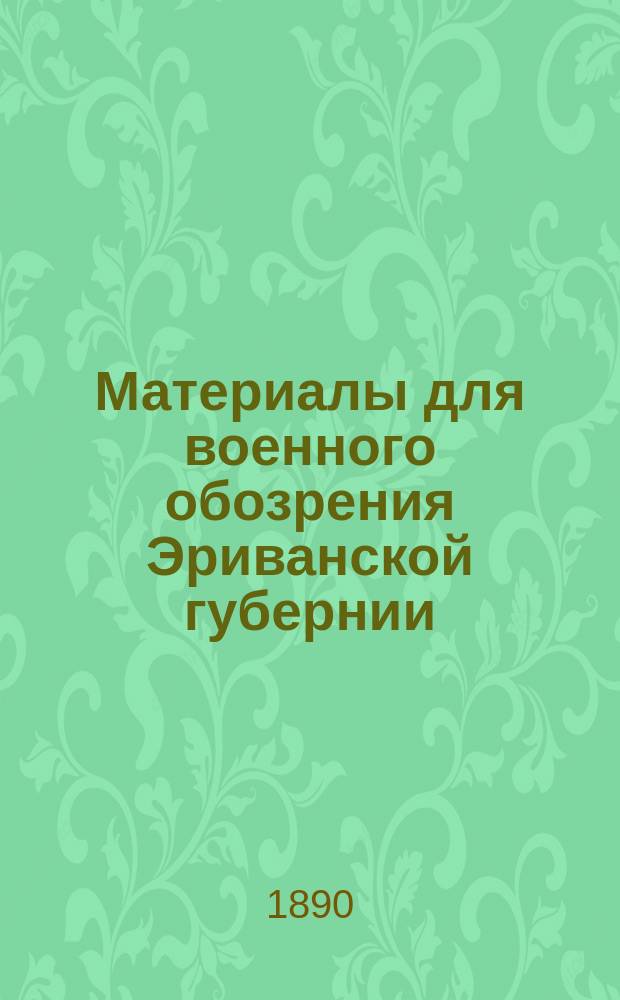 Материалы для военного обозрения Эриванской губернии : Ч. 1-. Ч. 1 : Материалы для военно-географического описания губернии