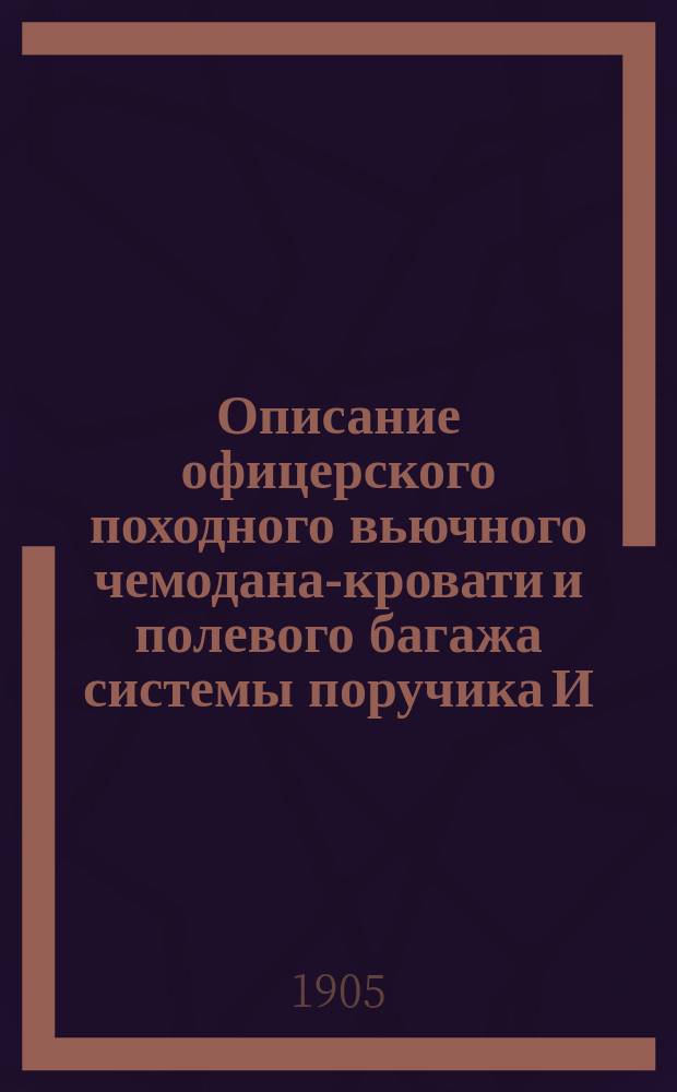 Описание офицерского походного вьючного чемодана-кровати и полевого багажа системы поручика И.И. Гинтера : С прил. необходимых для офицера сведений о полковом обозе
