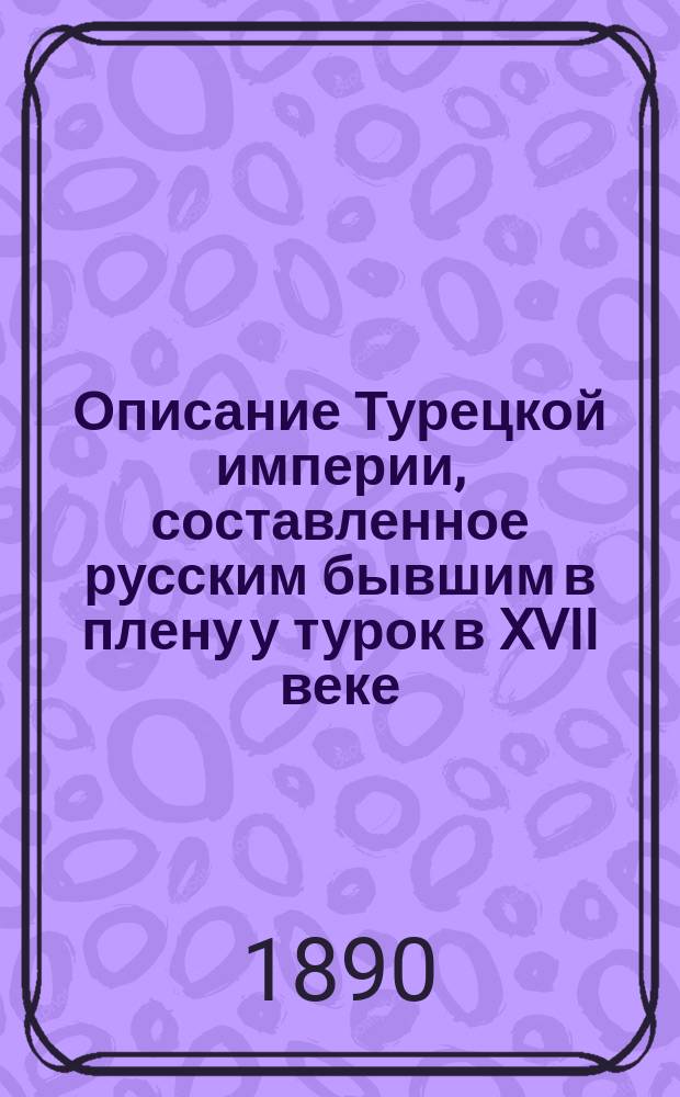 Описание Турецкой империи, составленное русским бывшим в плену у турок в XVII веке