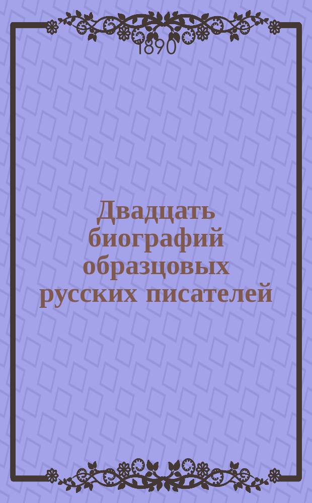 Двадцать биографий образцовых русских писателей : С портр. : Для чтения юношества
