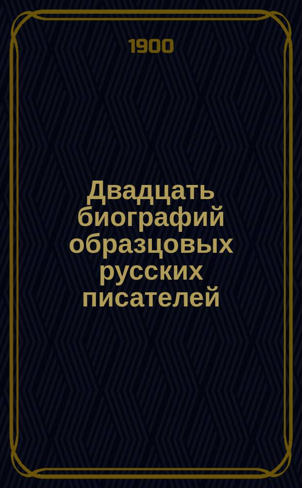 Двадцать биографий образцовых русских писателей : С портр. : Для чтения юношества