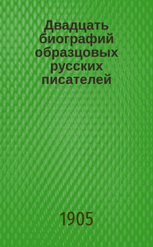 Двадцать биографий образцовых русских писателей : С портр. : Для чтения юношества