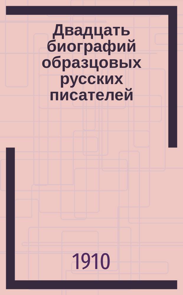 Двадцать биографий образцовых русских писателей : С портр. : Для чтения юношества
