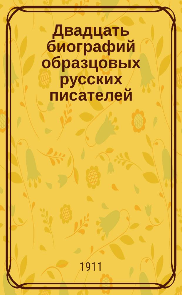 Двадцать биографий образцовых русских писателей : С портр. : Для чтения юношества