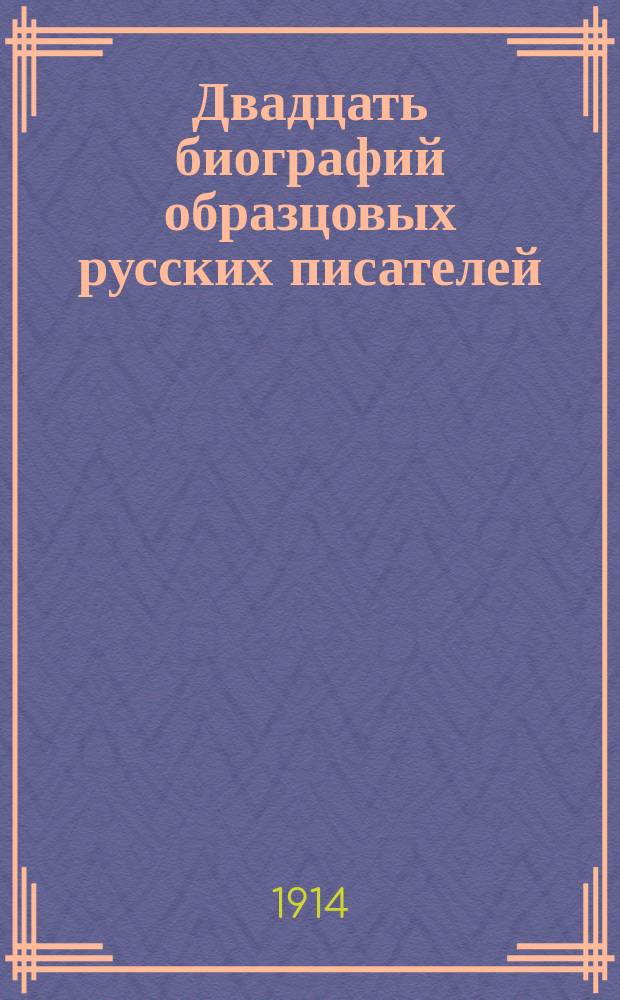Двадцать биографий образцовых русских писателей : С портр. : Для чтения юношества