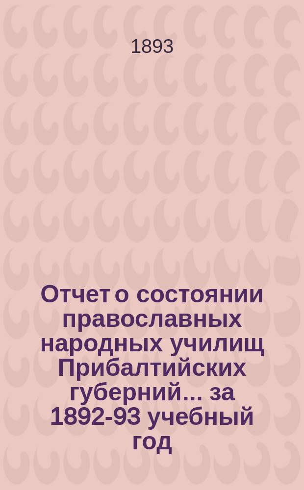 Отчет о состоянии православных народных училищ Прибалтийских губерний... ... за 1892-93 учебный год