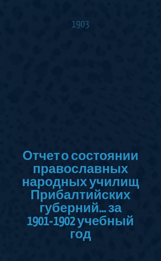 Отчет о состоянии православных народных училищ Прибалтийских губерний... ... за 1901-1902 учебный год