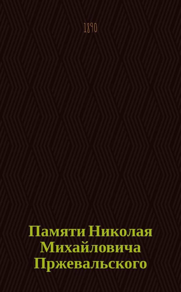 Памяти Николая Михайловича Пржевальского : Ст. и речи : 2-м тиснением
