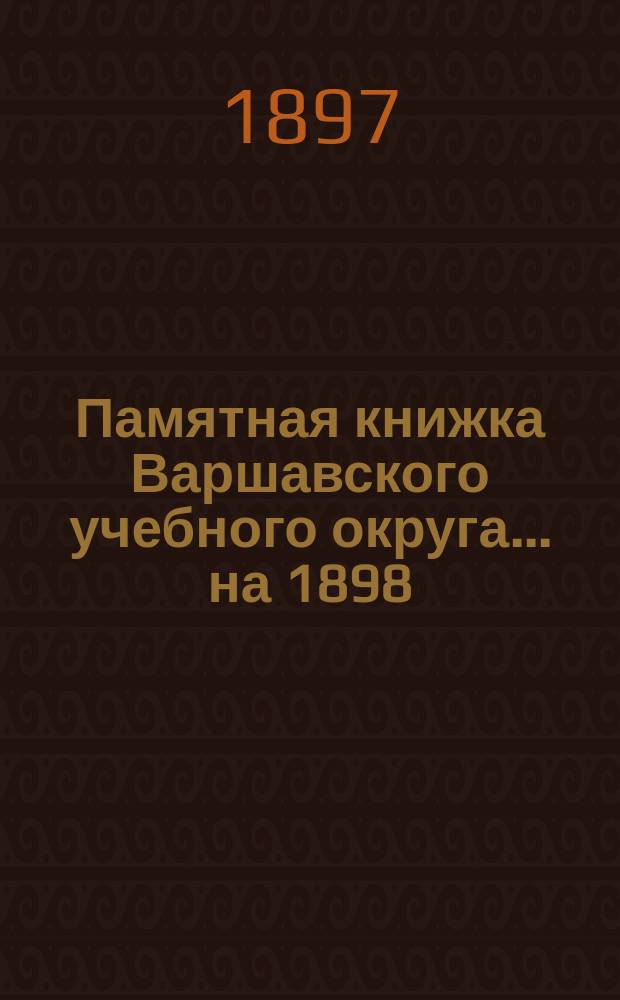Памятная книжка Варшавского учебного округа... [на 1898]