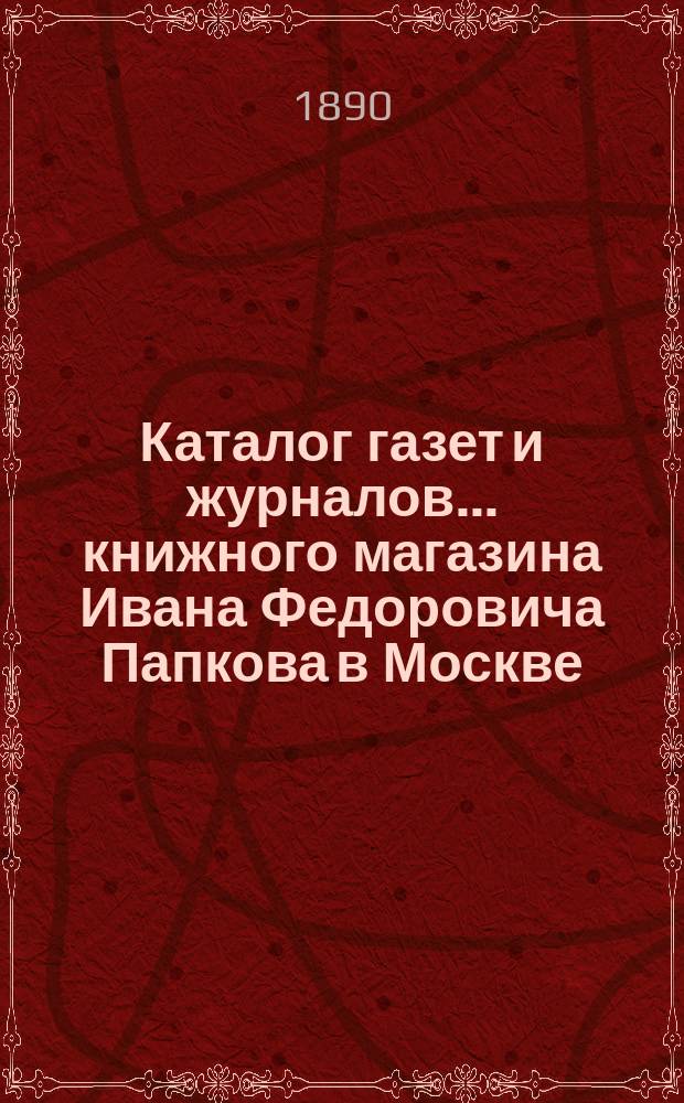Каталог газет и журналов... книжного магазина Ивана Федоровича Папкова в Москве