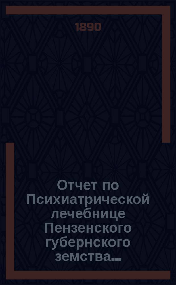 Отчет по Психиатрической лечебнице Пензенского губернского земства...