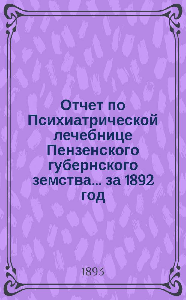 Отчет по Психиатрической лечебнице Пензенского губернского земства... за 1892 год