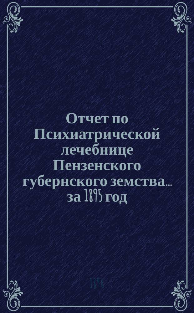 Отчет по Психиатрической лечебнице Пензенского губернского земства... за 1895 год