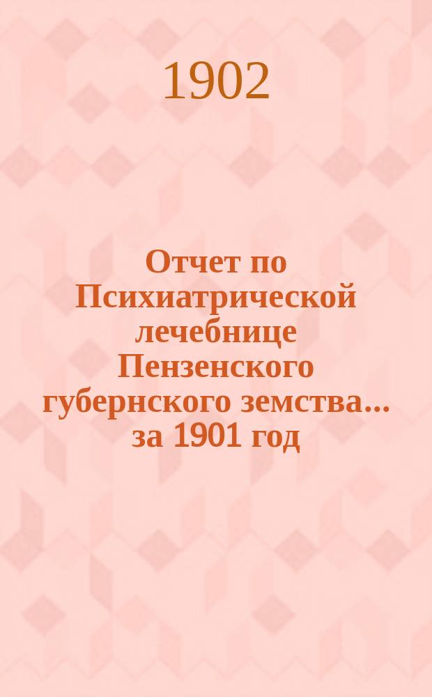 Отчет по Психиатрической лечебнице Пензенского губернского земства... за 1901 год