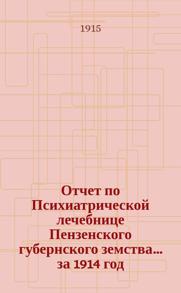 Отчет по Психиатрической лечебнице Пензенского губернского земства... за 1914 год
