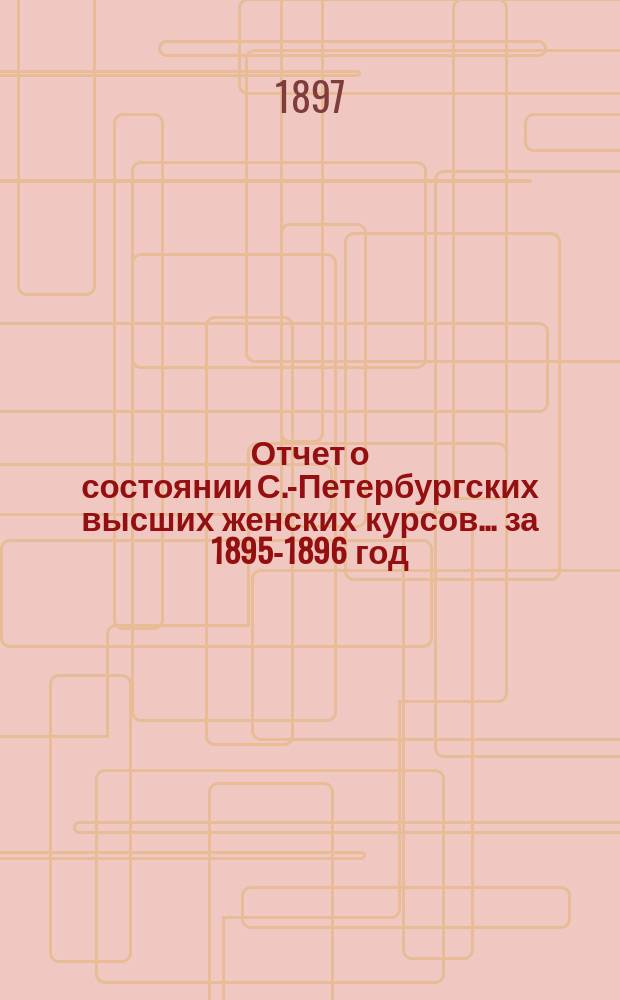 Отчет о состоянии С.-Петербургских высших женских курсов... за 1895-1896 год