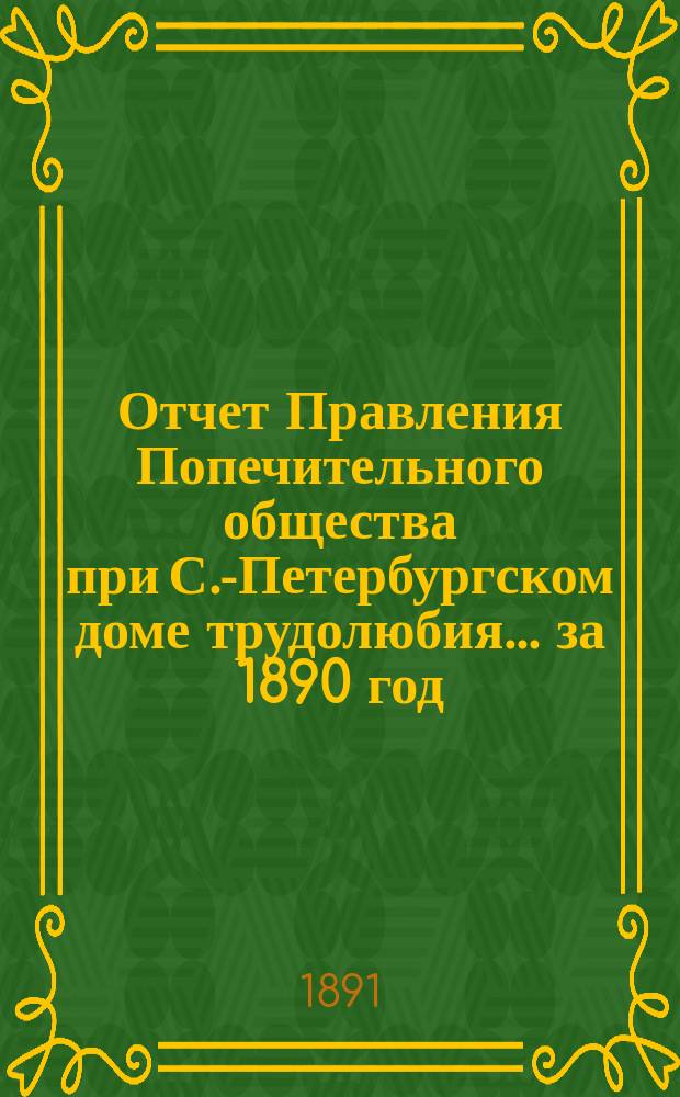 Отчет Правления Попечительного общества при С.-Петербургском доме трудолюбия... ... за 1890 год