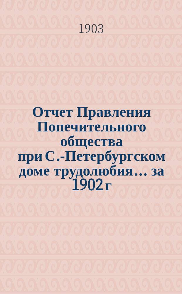 Отчет Правления Попечительного общества при С.-Петербургском доме трудолюбия... ... за 1902 г.