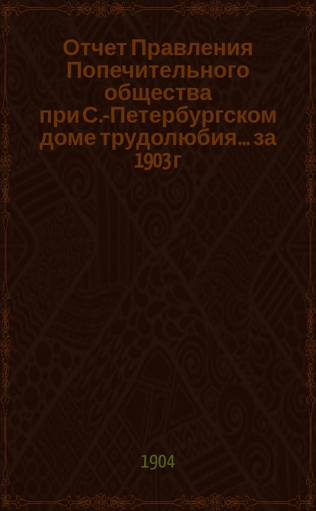 Отчет Правления Попечительного общества при С.-Петербургском доме трудолюбия... ... за 1903 г.