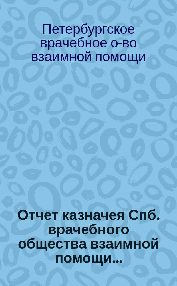 Отчет казначея Спб. врачебного общества взаимной помощи...