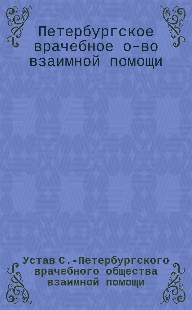 Устав С.-Петербургского врачебного общества взаимной помощи : Утв. 31 мая 1890 г.