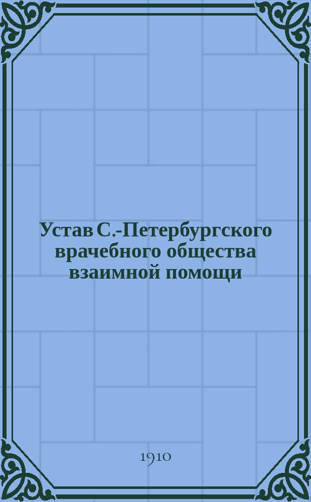 Устав С.-Петербургского врачебного общества взаимной помощи : Утв. 31 мая 1890 г.