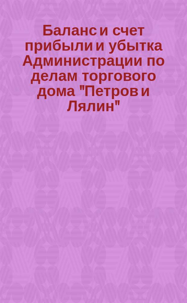 Баланс и счет прибыли и убытка Администрации по делам торгового дома "Петров и Лялин" ... ... к 1-му июля 1892 г.