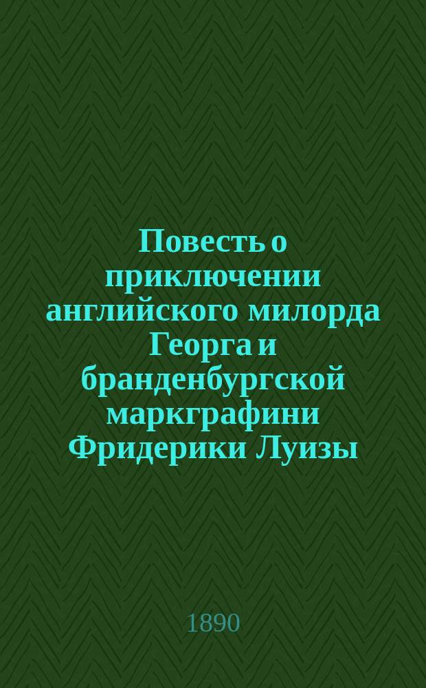 Повесть о приключении английского милорда Георга и бранденбургской маркграфини Фридерики Луизы, с присовокуплением к оной истории бывшего турецкого визиря Марцимириса и сардинской королевы Терезии : В 3 ч