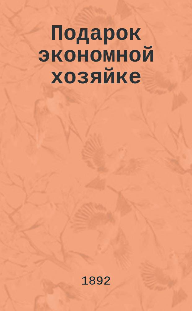 Подарок экономной хозяйке : 500 рецептов по домохозяйству и медицине