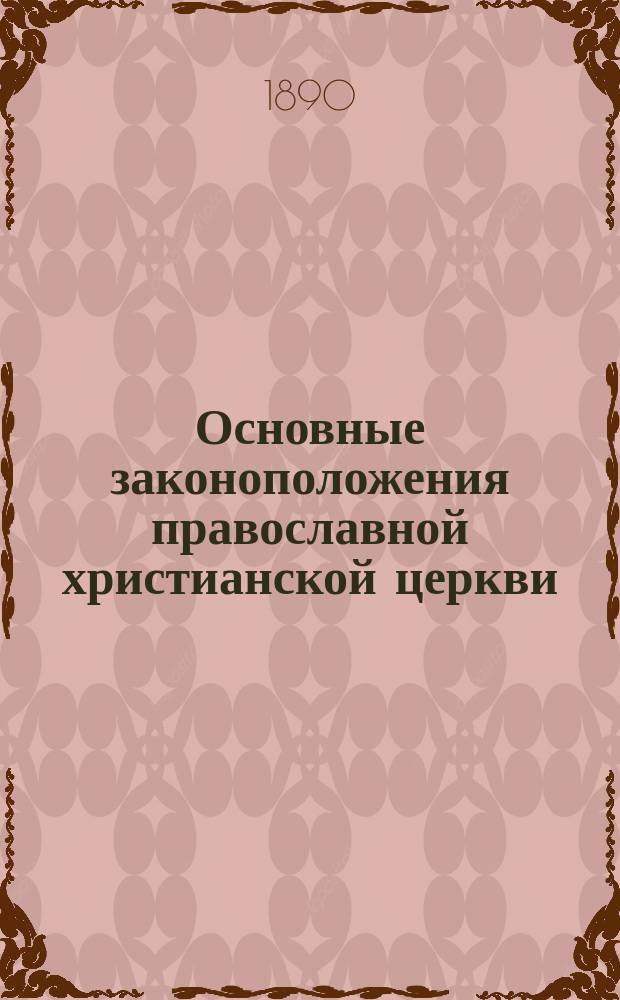 Основные законоположения православной христианской церкви : Изъяснение правил апост. в сопоставлении с ними сход. по содерж. правил св. соборов и св. отец и с указ. отношения их к соврем. церк. законоположениям