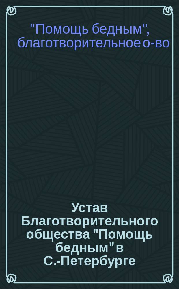 Устав Благотворительного общества "Помощь бедным" в С.-Петербурге : Утв. 30 нояб. 1889 г