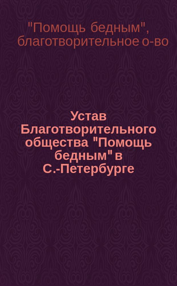 Устав Благотворительного общества "Помощь бедным" в С.-Петербурге : Утв. 30 нояб. 1889 г